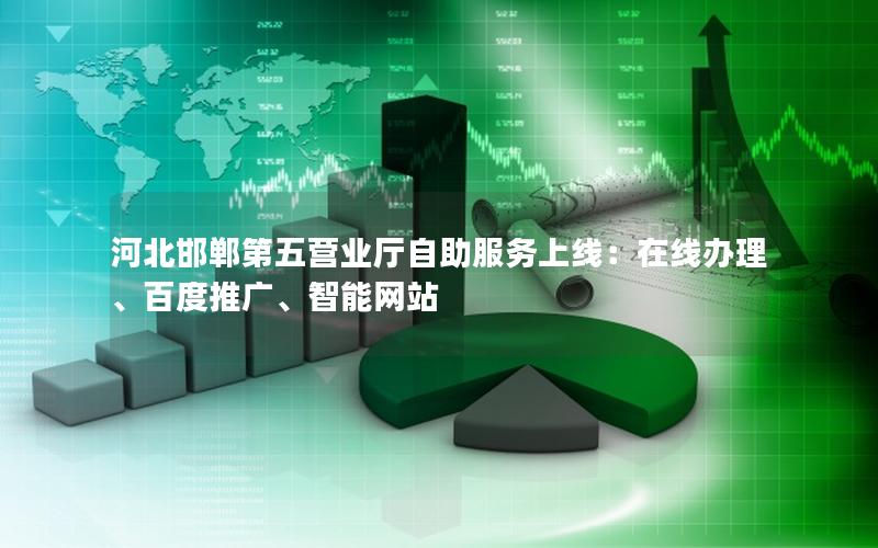 河北邯郸第五营业厅自助服务上线：在线办理、百度推广、智能网站