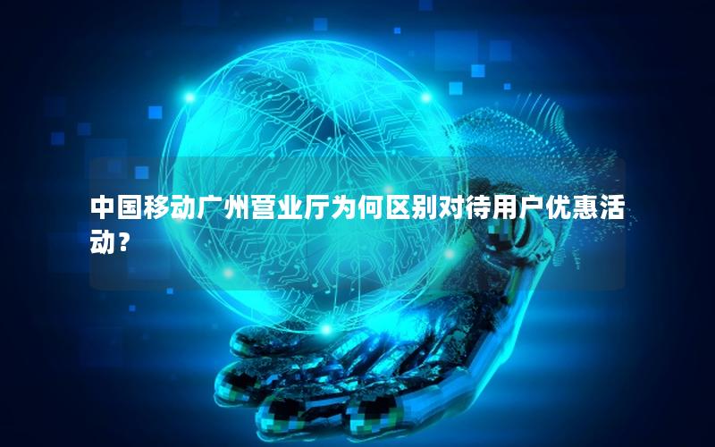 中国移动广州营业厅为何区别对待用户优惠活动？