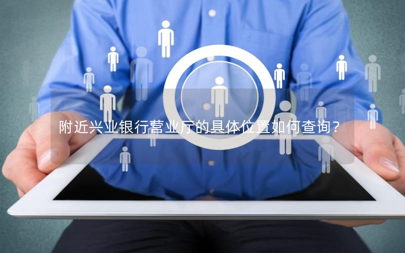 附近兴业银行营业厅的具体位置如何查询？