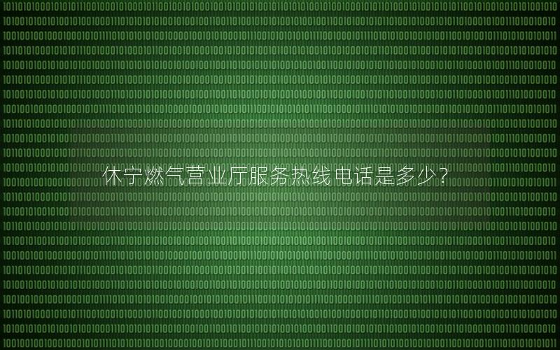 休宁燃气营业厅服务热线电话是多少？