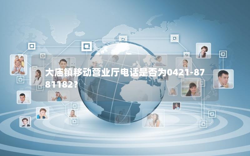 大庙镇移动营业厅电话是否为0421-8781182？