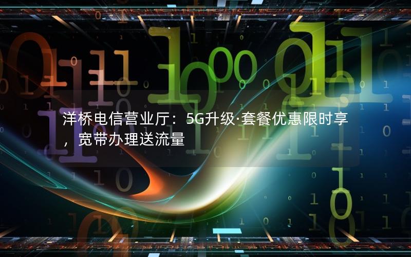 洋桥电信营业厅：5G升级·套餐优惠限时享，宽带办理送流量
