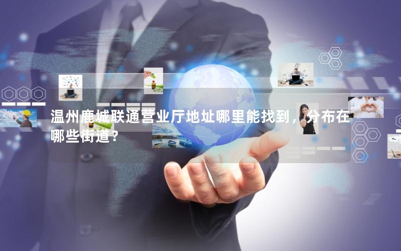 温州鹿城联通营业厅地址哪里能找到，分布在哪些街道？
