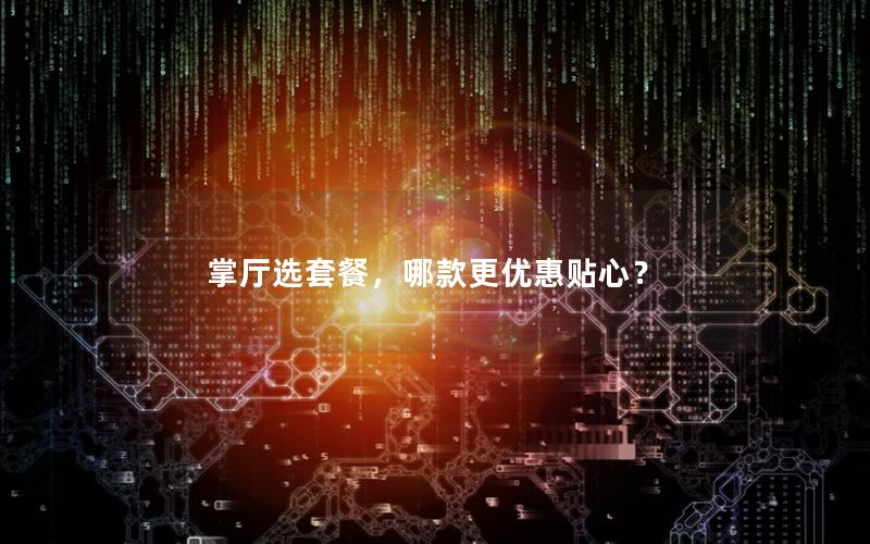 掌厅选套餐，哪款更优惠贴心？