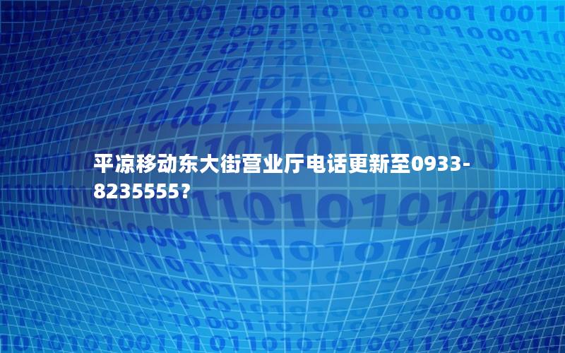 平凉移动东大街营业厅电话更新至0933-8235555？