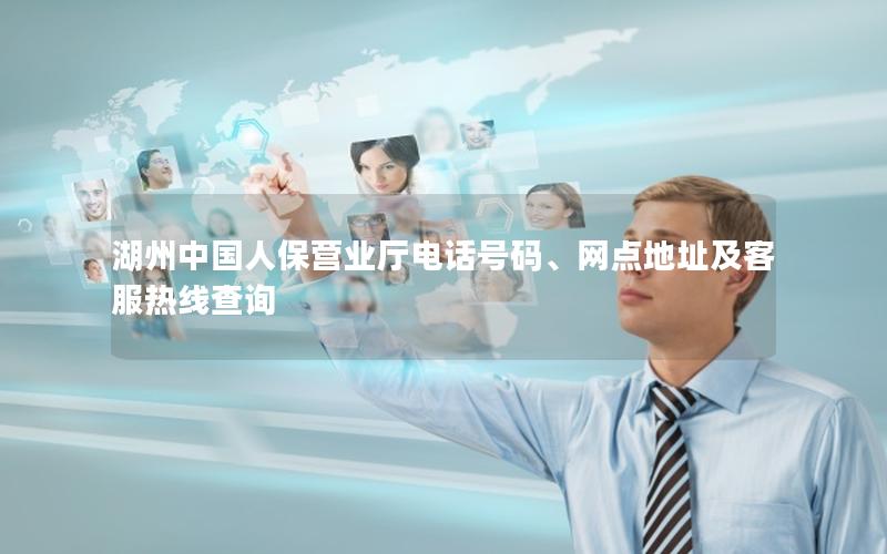 湖州中国人保营业厅电话号码、网点地址及客服热线查询