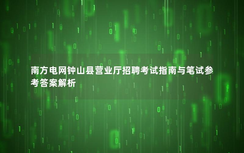 南方电网钟山县营业厅招聘考试指南与笔试参考答案解析