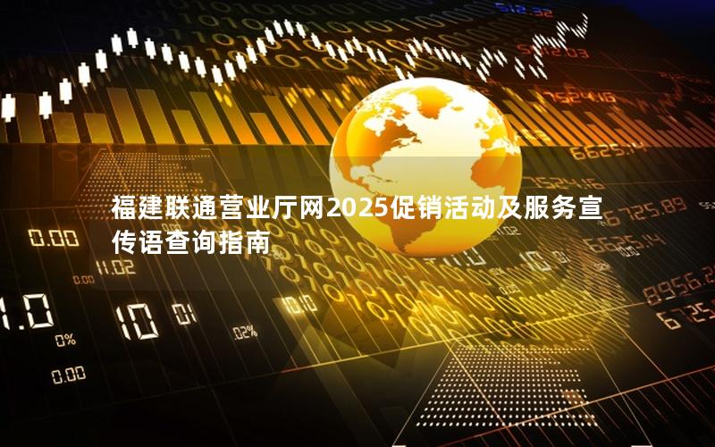 福建联通营业厅网2025促销活动及服务宣传语查询指南