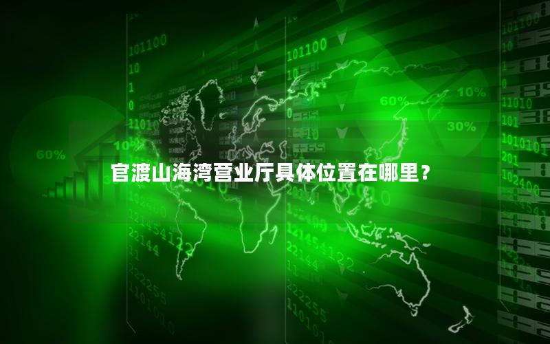 官渡山海湾营业厅具体位置在哪里？