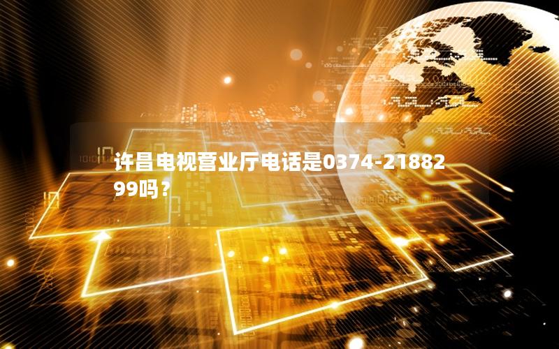 许昌电视营业厅电话是0374-2188299吗？