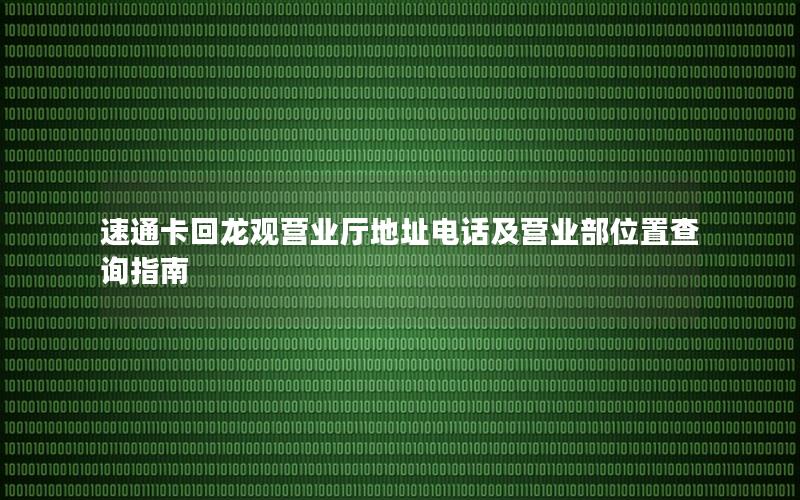 速通卡回龙观营业厅地址电话及营业部位置查询指南