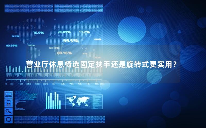 营业厅休息椅选固定扶手还是旋转式更实用？