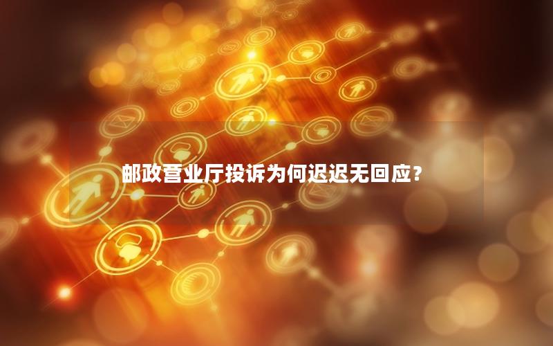 邮政营业厅投诉为何迟迟无回应？