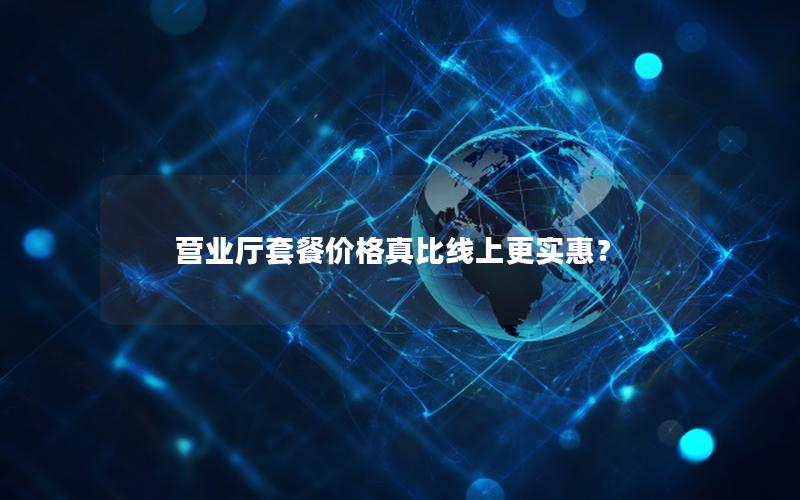 营业厅套餐价格真比线上更实惠？