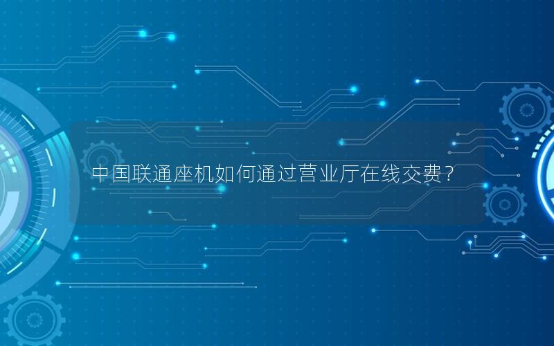 中国联通座机如何通过营业厅在线交费？
