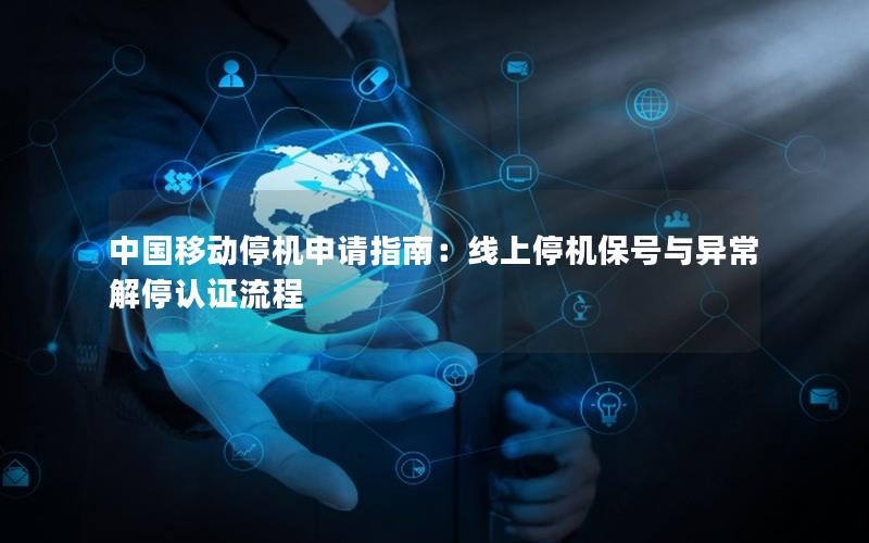 中国移动停机申请指南：线上停机保号与异常解停认证流程