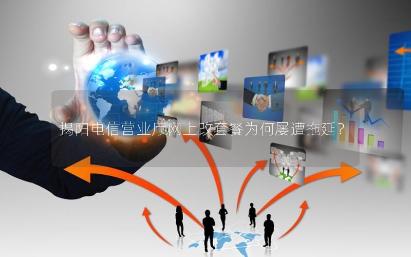 揭阳电信营业厅网上改套餐为何屡遭拖延？