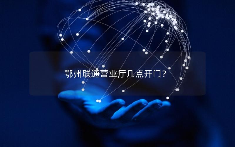 鄂州联通营业厅几点开门？