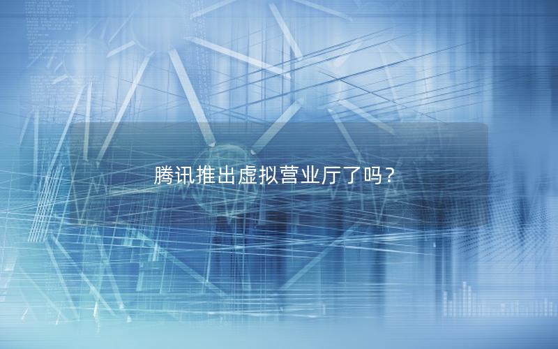 腾讯推出虚拟营业厅了吗？