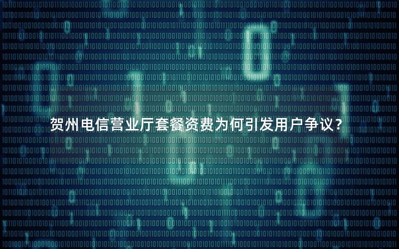 贺州电信营业厅套餐资费为何引发用户争议？