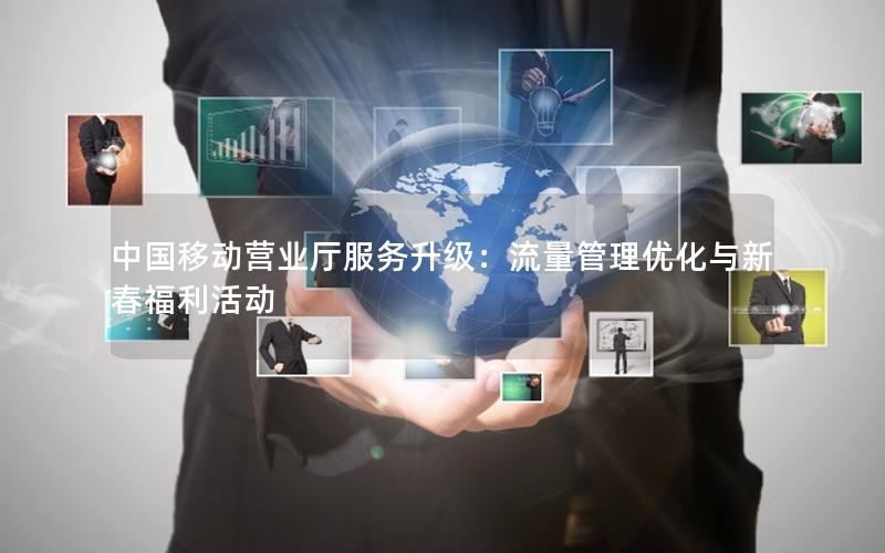 中国移动营业厅服务升级：流量管理优化与新春福利活动