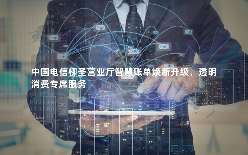 中国电信柳圣营业厅智慧账单焕新升级，透明消费专席服务