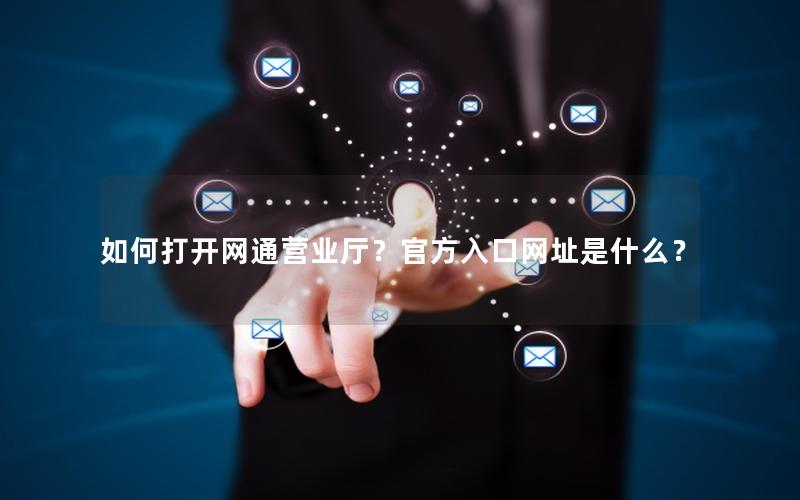 如何打开网通营业厅？官方入口网址是什么？