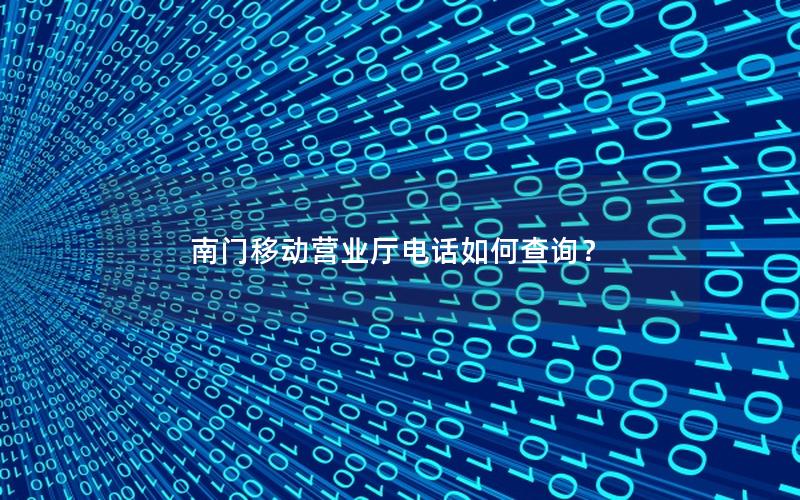 南门移动营业厅电话如何查询？