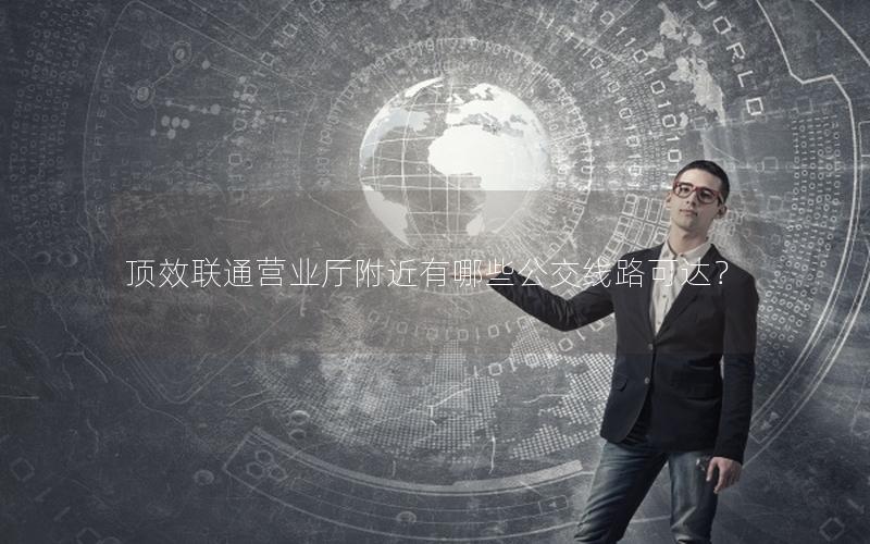 顶效联通营业厅附近有哪些公交线路可达？