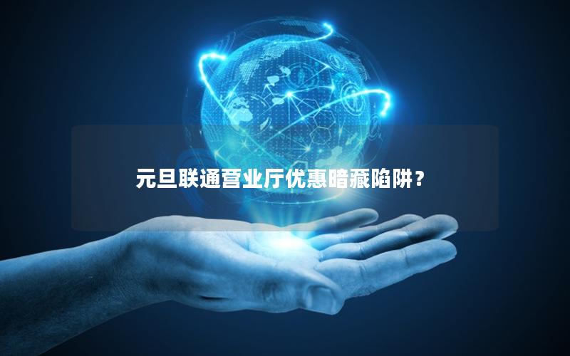 元旦联通营业厅优惠暗藏陷阱？