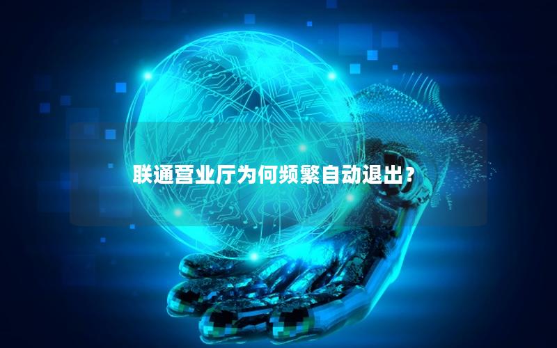 联通营业厅为何频繁自动退出？