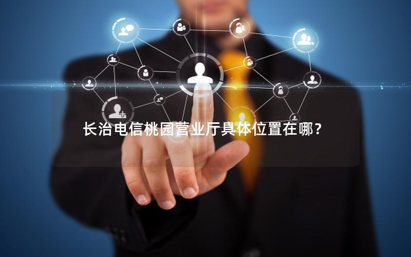 长治电信桃园营业厅具体位置在哪？