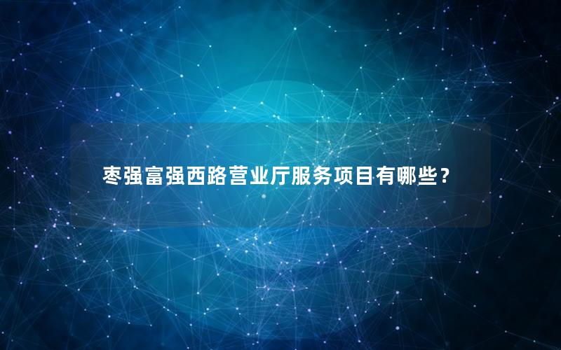 枣强富强西路营业厅服务项目有哪些？