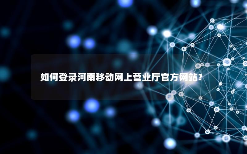 如何登录河南移动网上营业厅官方网站？