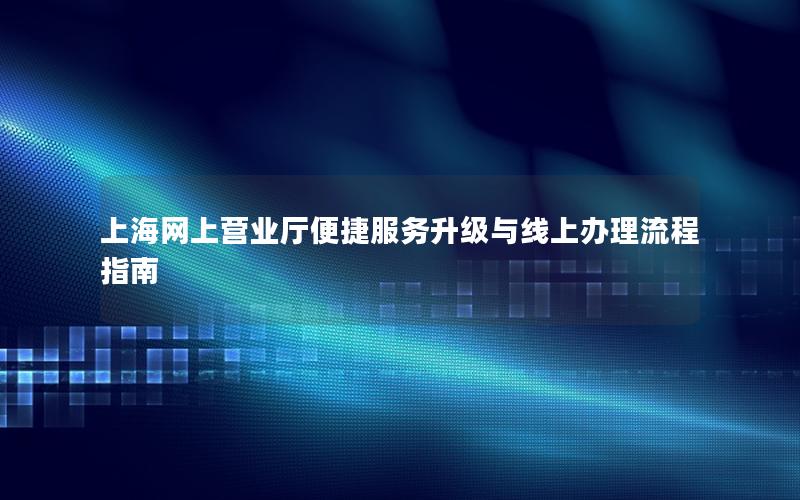 上海网上营业厅便捷服务升级与线上办理流程指南