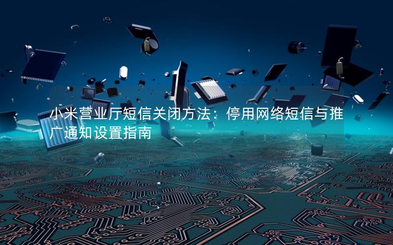 小米营业厅短信关闭方法：停用网络短信与推广通知设置指南