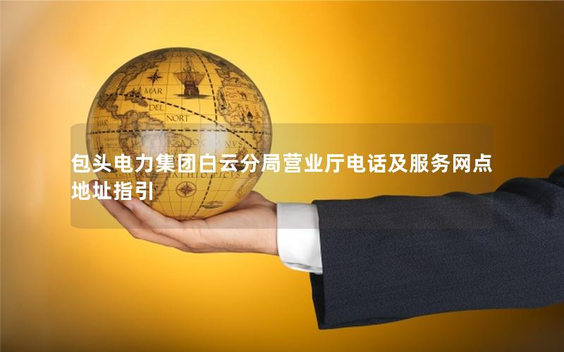 包头电力集团白云分局营业厅电话及服务网点地址指引