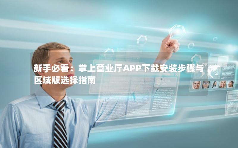 新手必看：掌上营业厅APP下载安装步骤与区域版选择指南