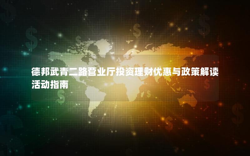 德邦武青二路营业厅投资理财优惠与政策解读活动指南