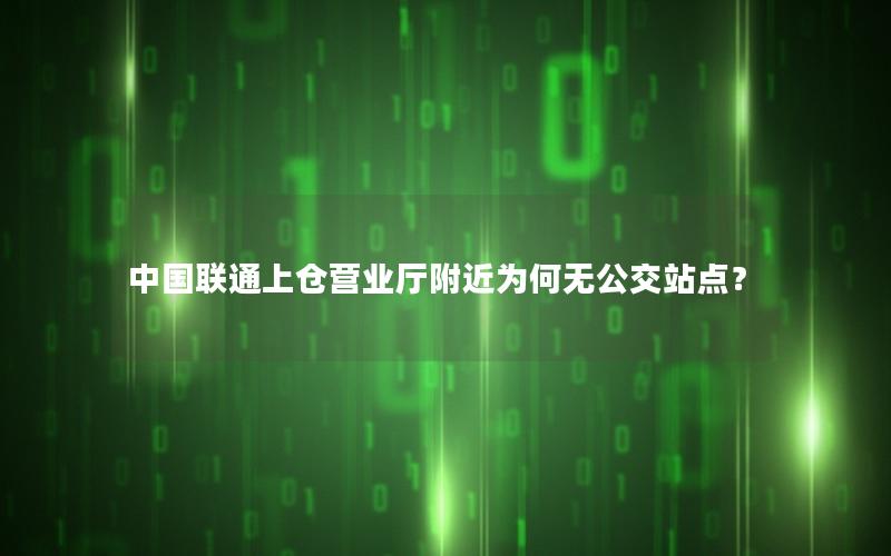 中国联通上仓营业厅附近为何无公交站点？