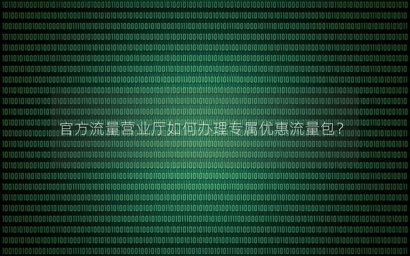 官方流量营业厅如何办理专属优惠流量包？