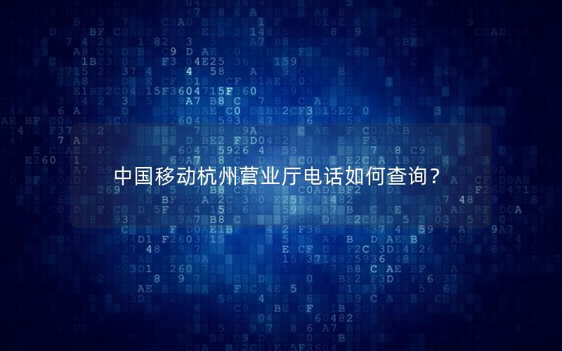 中国移动杭州营业厅电话如何查询？