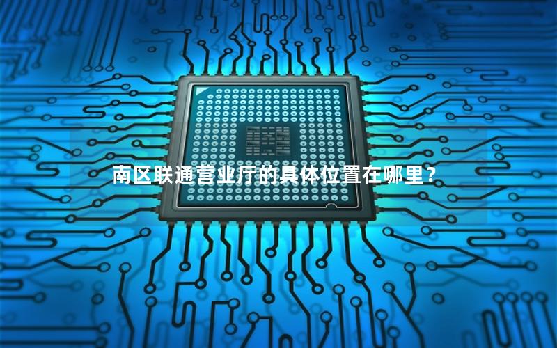 南区联通营业厅的具体位置在哪里？