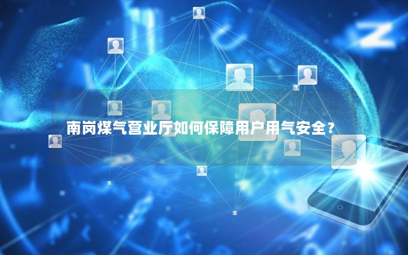南岗煤气营业厅如何保障用户用气安全？