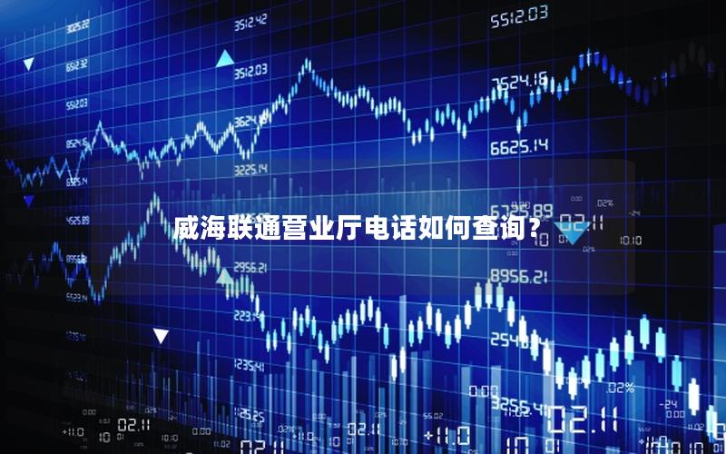 威海联通营业厅电话如何查询？