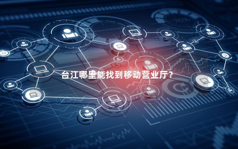 台江哪里能找到移动营业厅？