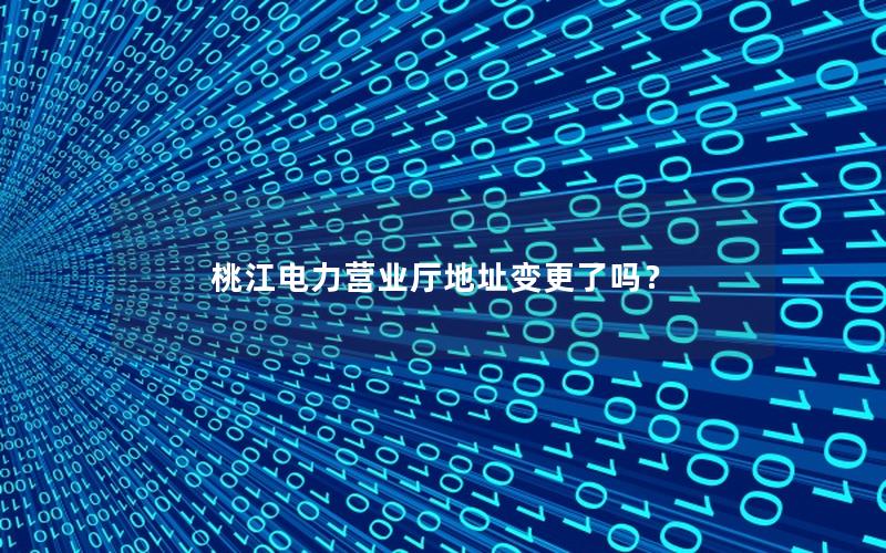 桃江电力营业厅地址变更了吗？