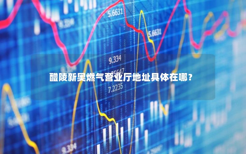 醴陵新奥燃气营业厅地址具体在哪？
