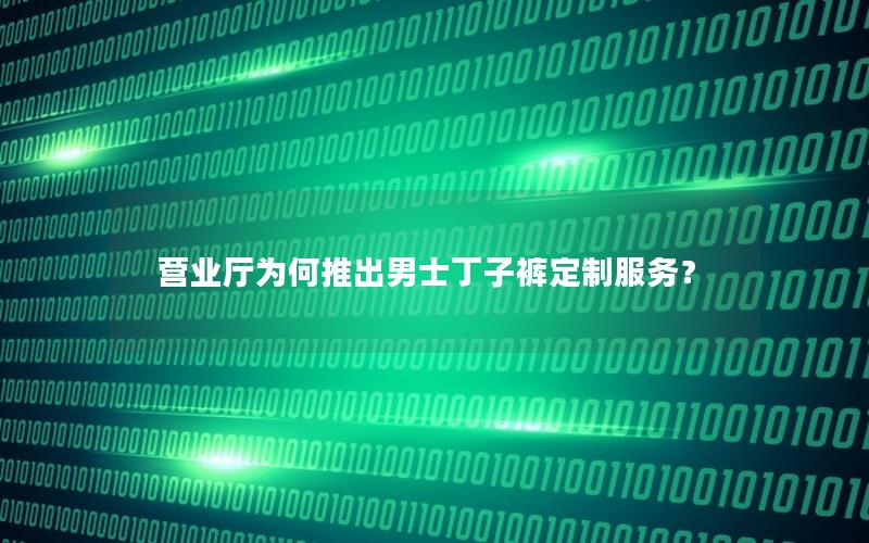 营业厅为何推出男士丁子裤定制服务？