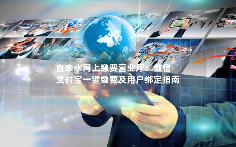 自来水网上缴费营业厅：微信-支付宝一键缴费及用户绑定指南